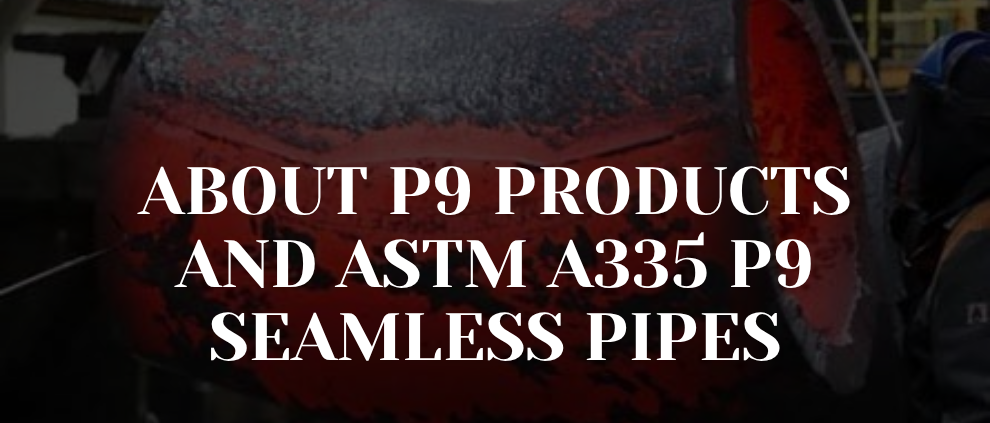 About P9 Products and ASTM A335 P9 Seamless Pipes