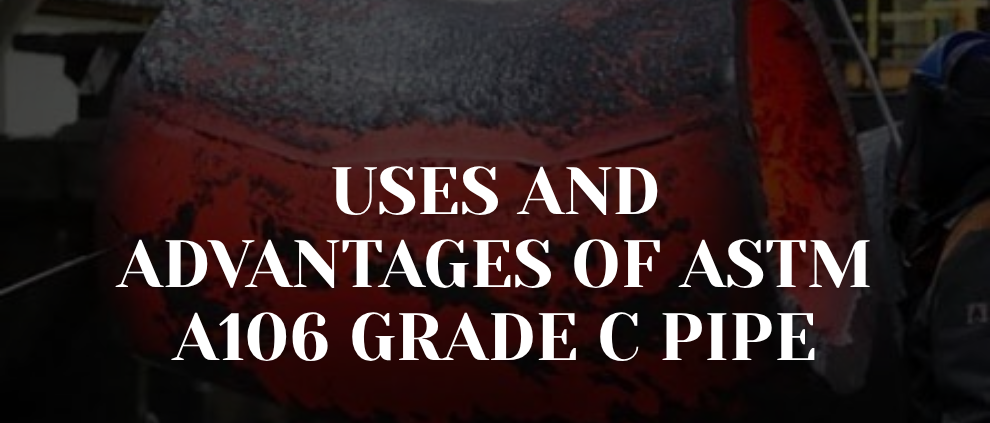 Uses and Advantages of ASTM A106 Grade C Pipe