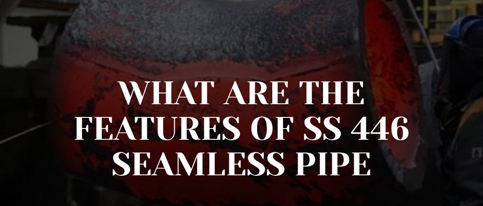 What are the features of SS 446 seamless pipe